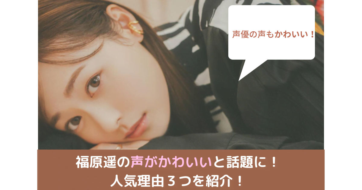 福原遥の声がかわいいと話題に 人気理由３つを紹介