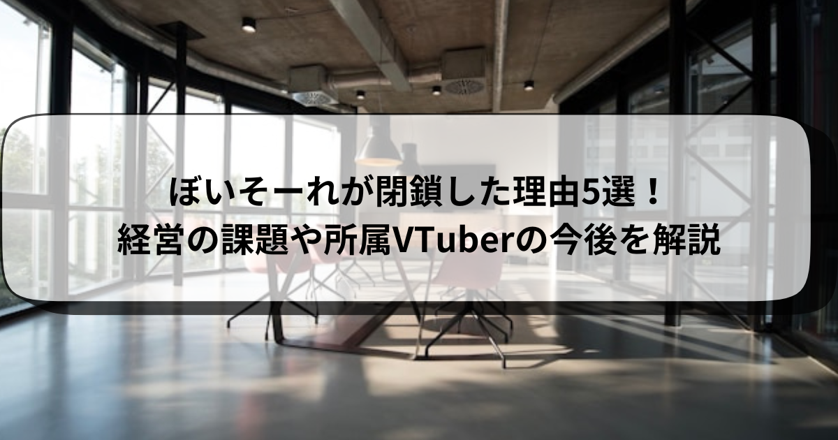 ぼいそーれが閉鎖した理由5選！経営の課題や所属VTuberの今後を解説