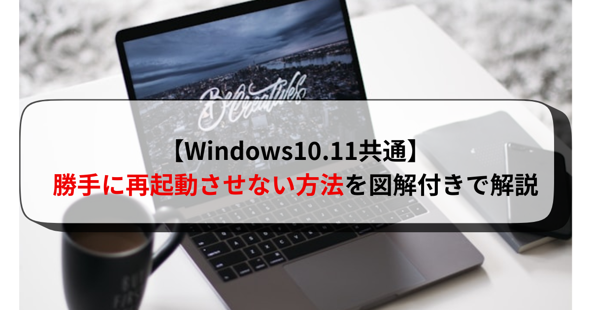 【Windows10.11共通】勝手に再起動させない方法を図解付きで解説