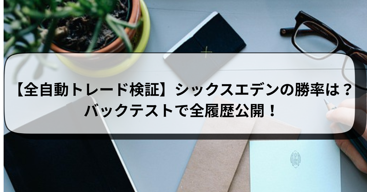 【全自動トレード検証】シックスエデンの勝率は？バックテストで全履歴公開！