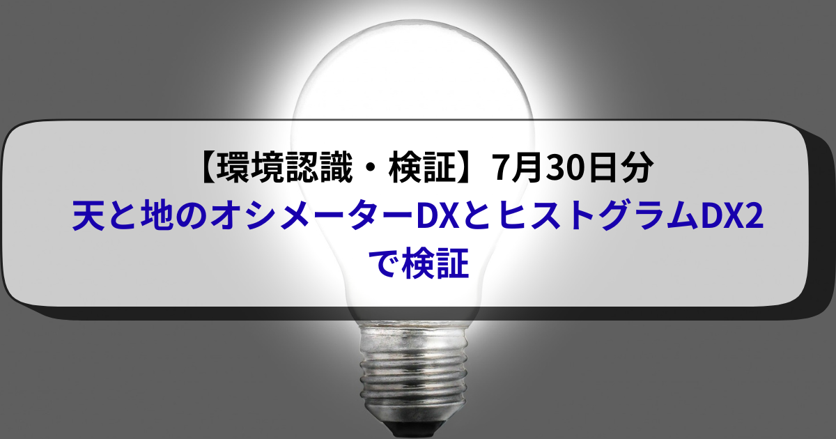 【環境認識・検証】7月30日分・天と地のオシメーターとヒストグラムDX2で検証