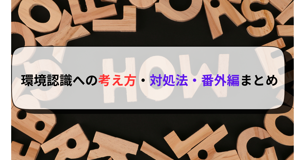 環境認識への考え方・対処法・番外編まとめ