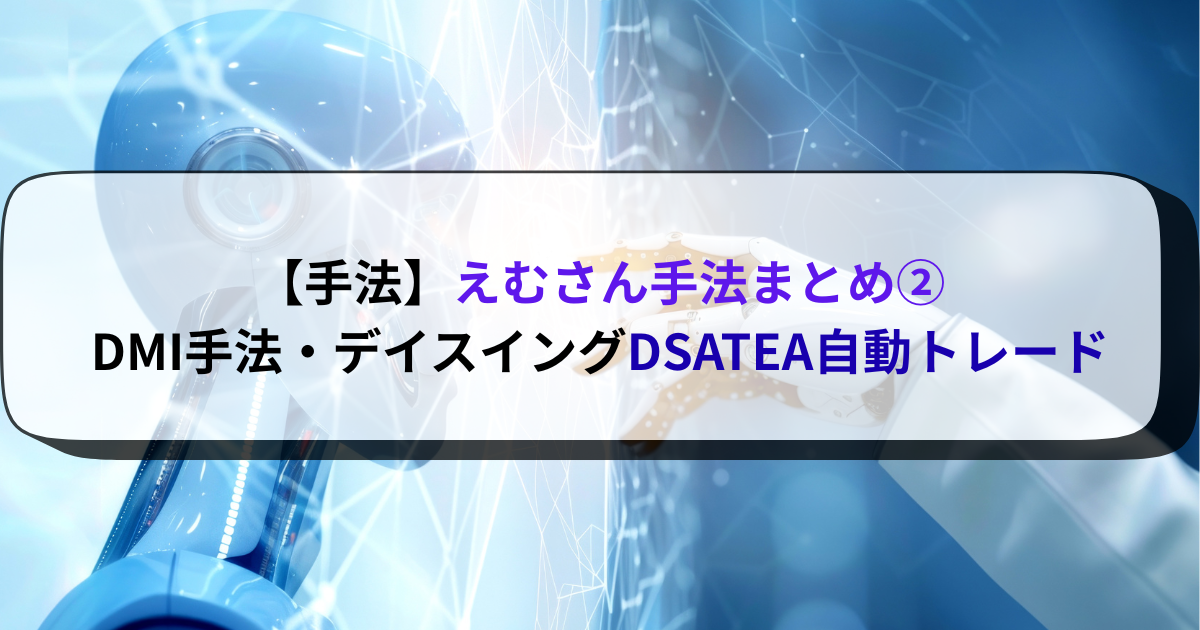 【手法】えむさん手法まとめ②DMI手法・デイスイングDSATEA自動トレード