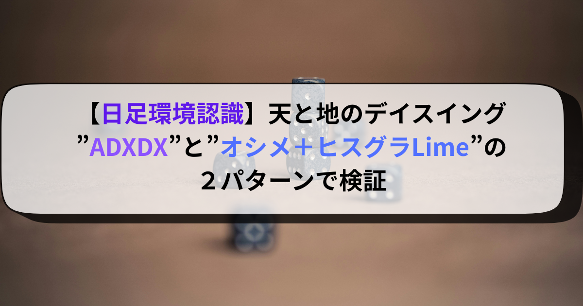 【日足環境認識】天と地のデイスイング”ADXDX”と”オシメ＋ヒスグラLime”の２パターンで検証