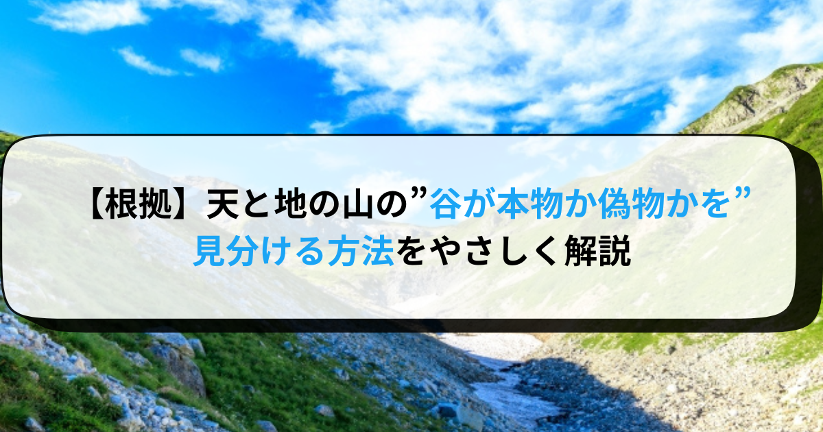 【根拠】天と地の山の”谷が本物か偽物かを”見分ける方法をやさしく解説