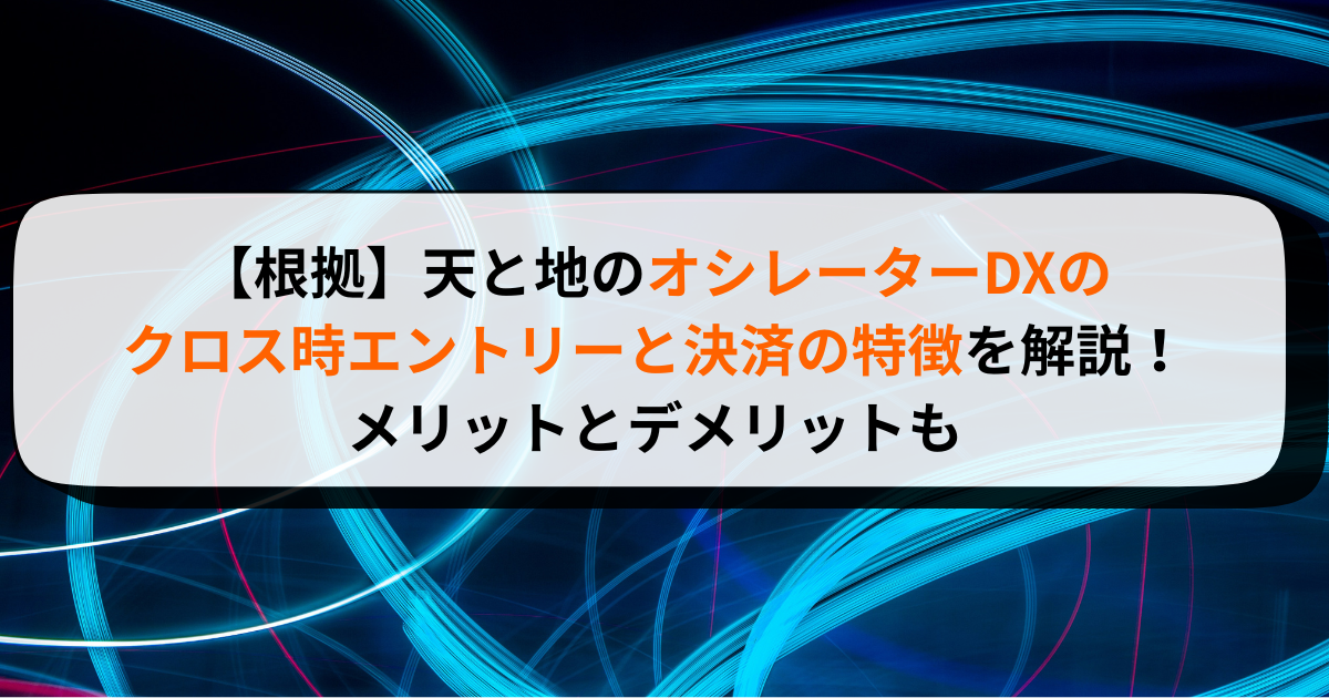 【根拠】天と地のオシレーターDXのクロス時エントリーと決済の特徴を解説！メリットとデメリットも