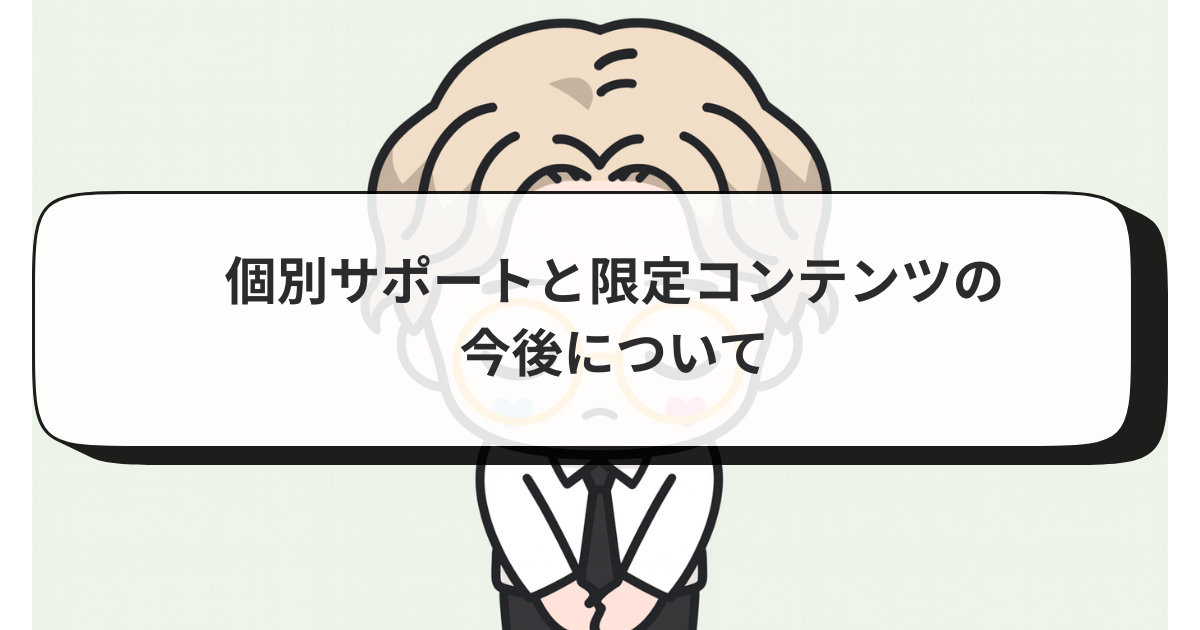 個別サポートと限定コンテンツの今後について