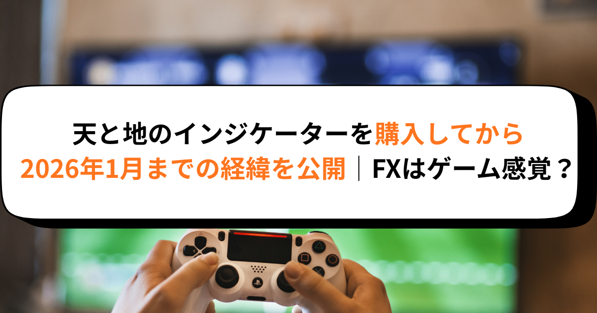 天と地のインジケーターを購入してから2026年1月までの経緯│FXはゲーム感覚？