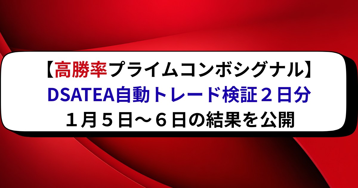【高勝率プライムコンボシグナル】DSATEA自動トレード検証２日分・１月５日～６日の結果を公開