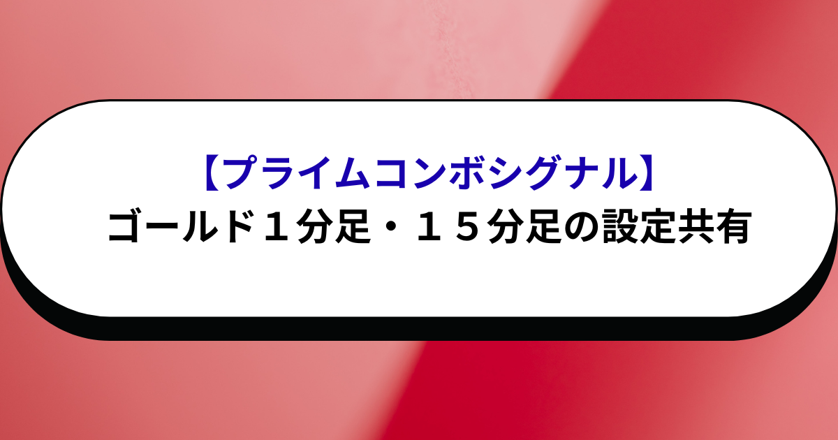 【プライムコンボシグナル】ゴールド１分足・１５分足の設定共有