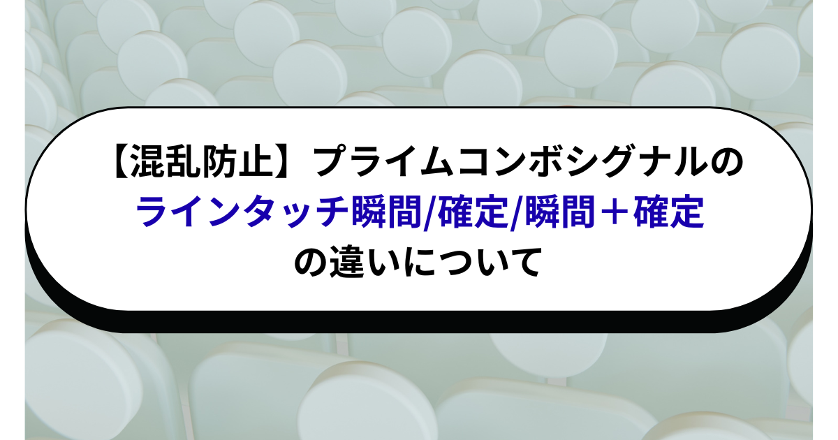 【混乱防止】プライムコンボシグナルのラインタッチ瞬間・確定・瞬間＋確定の違いについて