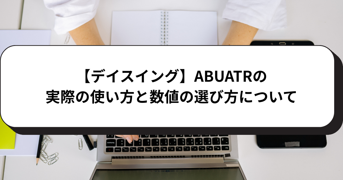 【デイスイング】ABUATRの実際の使い方と数値の選び方について
