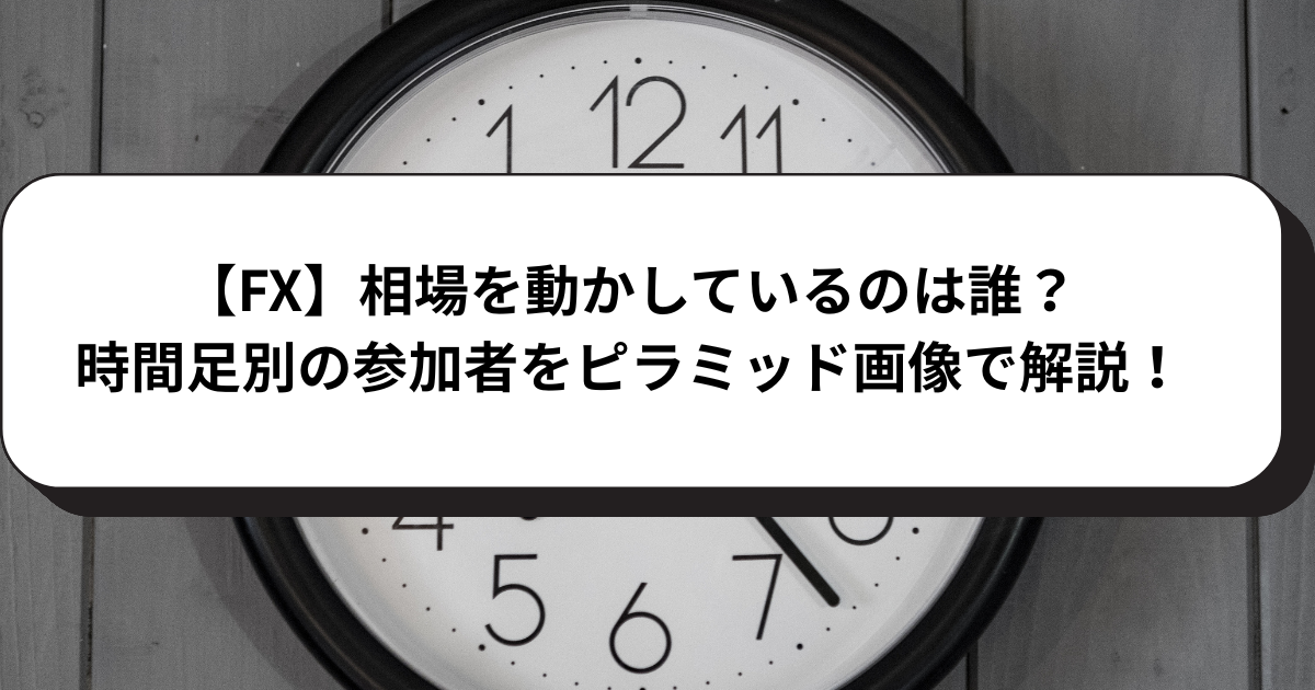 【FX】相場を動かしているのは誰？時間足別の参加者をピラミッド画像で解説！