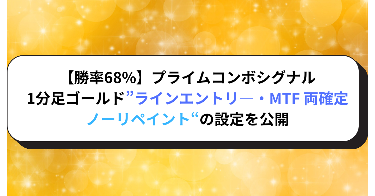 【勝率68%】プライムコンボシグナル1分足ゴールド”ライン・MTF両確定ノーリペイント”の設定を公開