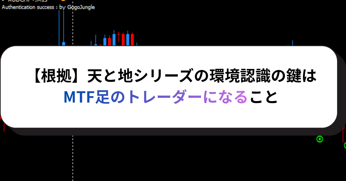【根拠】天と地シリーズの環境認識の鍵はMTF足のトレーダーになること