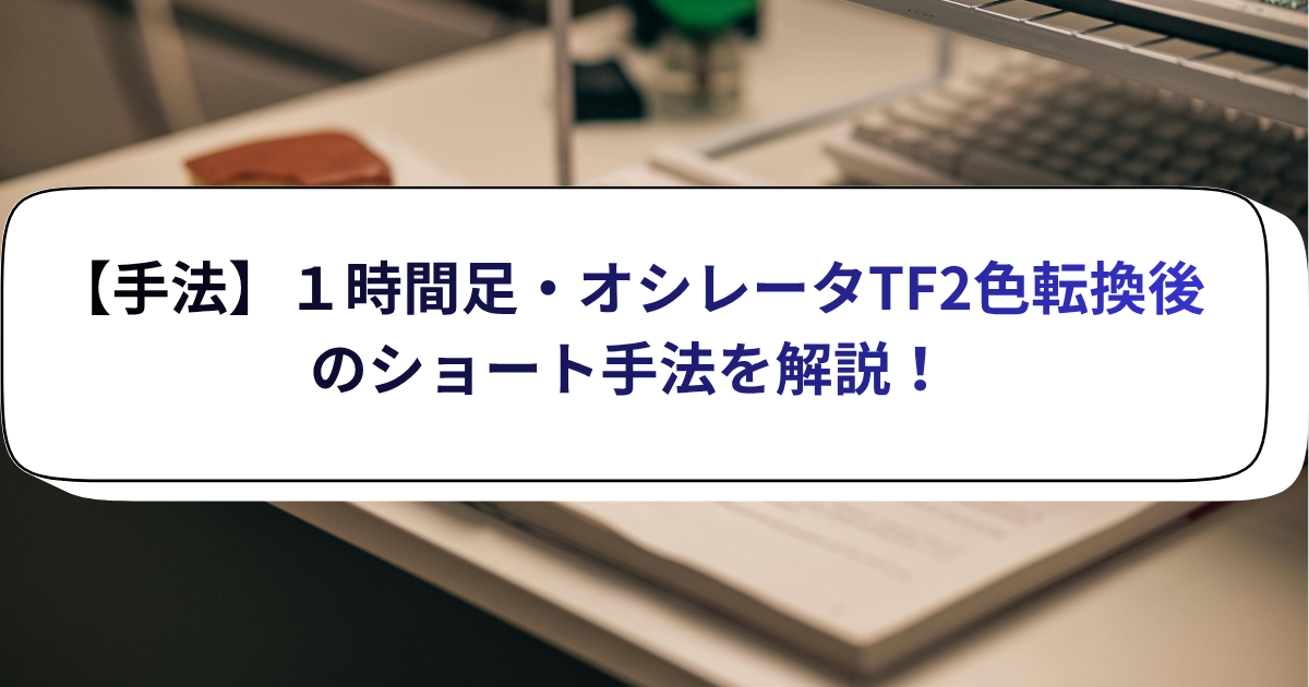 【手法】１時間足・オシレータTF2色転換後のショート手法を解説！