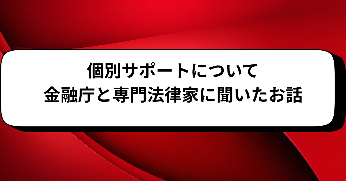 個別サポートについて金融庁と専門法律家に聞いたお話