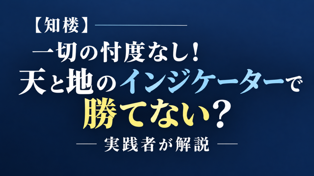 【知楼】一切の忖度なし！天と地のインジケーターで勝てない？実践者が解説